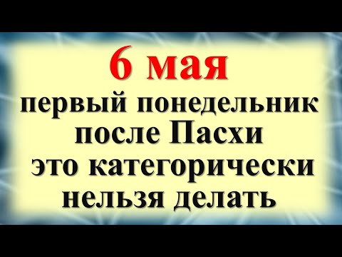 6 мая первый понедельник после Пасхи: это категорически нельзя делать. Народные приметы традиции