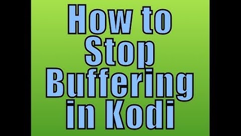 Best Way to Stop Buffering in Kodi 17