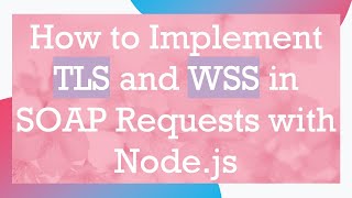 Information How to Implement TLS and WSS in SOAP Requests with Node.js Guide