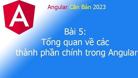 Angular 2023 - Bài 5: Tổng quan về các thành phần chính trong Angular