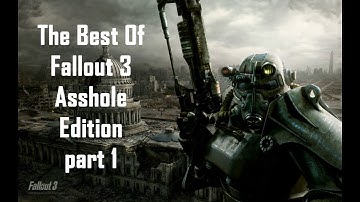 The Best of Fallout 3 Asshole Edition part 1