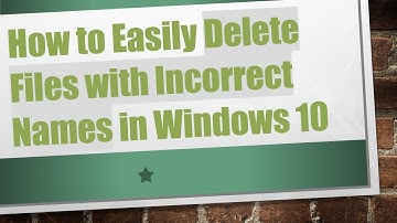 How to Easily Delete Files with Incorrect Names in Windows 10