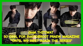 โอห์ม Ohm Thitiwat so cool and adorable for Praew Magazine photoshoot || Until We Meet Again Series