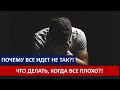 Почему все идёт не так и что делать, когда у вас плохой период в жизни?!