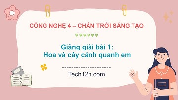 Giảng bài 1: Hoa và cây cảnh quanh em | Bài giảng công nghệ 4 chân trời sáng tạo