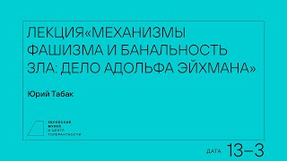 Лекция «Механизмы фашизма и банальность зла: дело Адольфа Эйхмана»