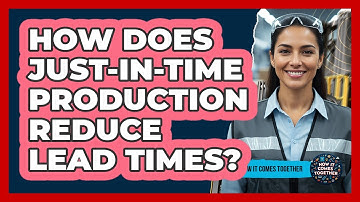 How Does Just-in-Time Production Reduce Lead Times? - How It Comes Together