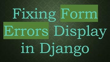 Fixing Form Errors Display in Django