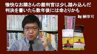 愉快なお隣さんの裁判官は少し踏み込んだ判決を書いたら数年後には命とりかも　　by 榊淳司