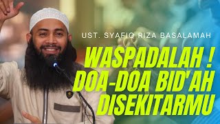 WASPADALAH ! Doa doa Bid'ah Disekitarmu - Ust. Syafiq Riza Basalamah