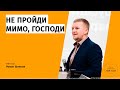 Не пройди мимо, Господи — пастор Роман Шиянов