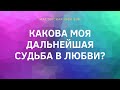 КАКОВА МОЯ ДАЛЬНЕЙШАЯ СУДЬБА В ЛЮБВИ? //ТАРО ОНЛАЙН//