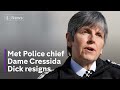 Dame Cressida Dick: Why did the Met Police chief resign?