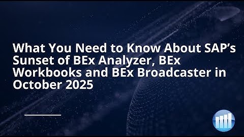 What You Need to Know About SAP’s Sunset of BEx Analyzer, BEx Workbooks & BEx Broadcaster in 2025