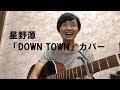 星野源「DOWN TOWN」カバー(歌詞付) byB型さん