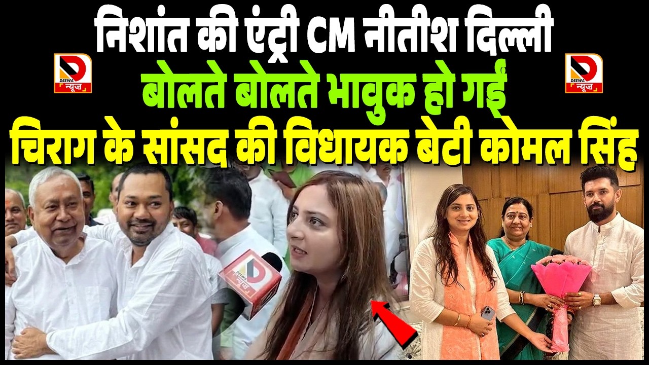 Nishant की एंट्री CM Nitish Delhi बोलते बोलते भावुक हो गईं Chirag के सांसद की mla बेटी Komal Singh