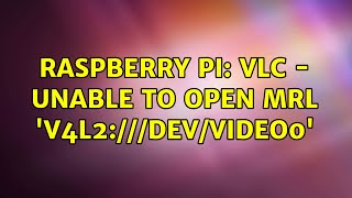 Raspberry Pi: VLC - Unable to open MRL 'v4l2:///dev/video0'