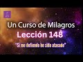 LECCIÓN 148 - Si me defiendo he sido atacado. Libro de Ejercicios. UCDM (con fondo musical)