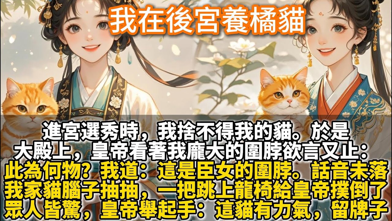 完結沒頭沒尾可愛文：我在後宮養橘貓。進宮選秀時，我捨不得我的貓。於是大殿上，皇帝看著我龐大的圍脖欲言又止。此為何物？我道：這是臣女的圍脖話音未落，我家貓腦子抽抽，一把跳上龍椅給皇帝撲倒了。