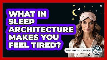 What In Sleep Architecture Makes You Feel Tired? - Sleep Wellness Workshop