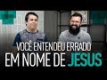 EM NOME DE JESUS - Você entendeu errado