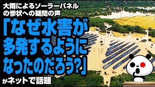 大雨によるソーラーパネルの惨状への疑問の声「なぜ水害が多発するようになったのだろう？」が話題