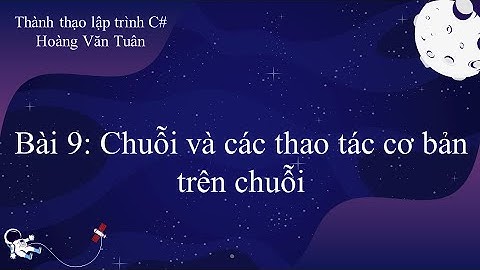 [Thành thạo C#] Bài 9: Chuỗi và các thao tác cơ bản trên chuỗi