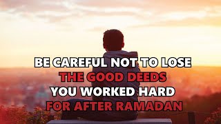 BE CAREFUL NOT TO LOSE THE GOOD DEEDS YOU WORKED HARD FOR AFTER RAMADAN - POWERFUL REMINDER