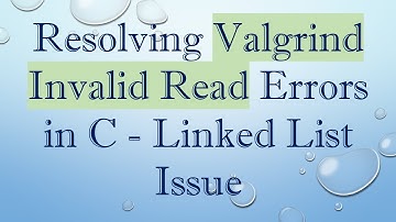 Resolving Valgrind Invalid Read Errors in C - Linked List Issue