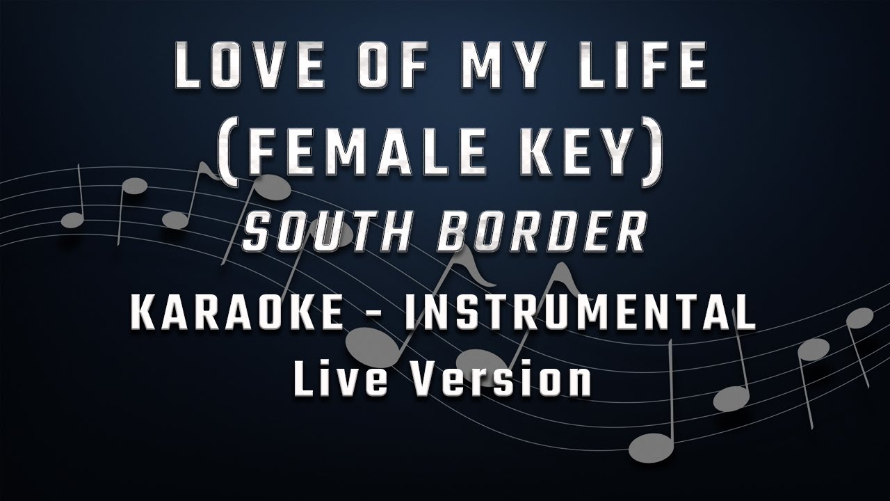 LOVE OF MY LIFE - FEMALE KEY - KARAOKE - INSTRUMENTAL - SOUTH BORDER