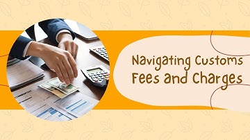 Navigating Customs Fees and Charges: Essential Information for Importers