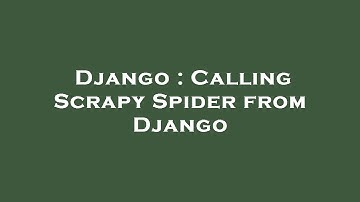 Django : Calling Scrapy Spider from Django