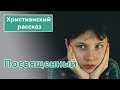 Посвященный - ИНТЕРЕСНЫЙ ХРИСТИАНСКИЙ РАССКАЗ | Христианские рассказы #рассказы