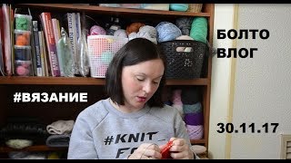 БОЛТОвлог ❤ #ВЯЗАНИЕ ❤ 30.11.2017 БОЛТОвлог ❤ #ВЯЗАНИЕ ❤ 30.11.2017
