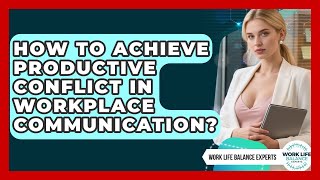 How To Achieve Productive Conflict In Workplace Communication? - Work Life Balance Experts