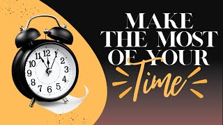 Make the Most of Your Time - 10/23/2022