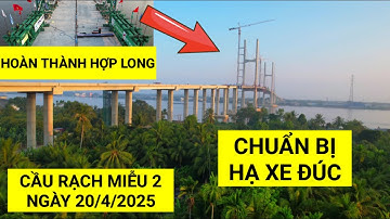 Toàn cảnh Cầu Rạch Miễu 2 ngày 20/4/2025 hoàn thành hợp long chuẩn bị lùi và hạ xe đúc | KU ĐẤT TV
