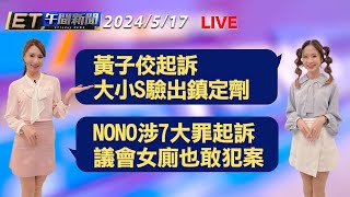 黃子佼起訴 大小S驗出鎮定劑來源曝光   NONO涉7大罪起訴 議會女廁也敢犯案│【ET午間新聞】Taiwan ETtoday News Live 2024/5/17