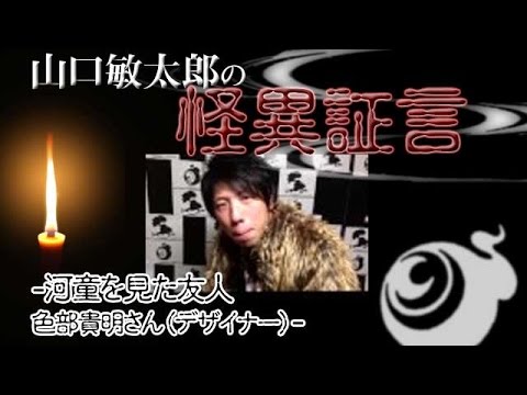 山口敏太郎の怪異証言 河童を見た友人　色部貴明さん（デザイナー）