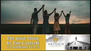 The Main Thing [1 Corinthians 15:1-7] by Tim Cantrell