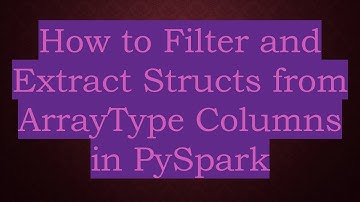 How to Filter and Extract Structs from ArrayType Columns in PySpark