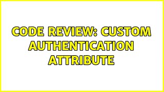 Code Review: Custom Authentication Attribute (2 Solutions!!)