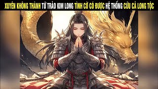 XUYÊN KHÔNG THÀNH TỨ TRẢO KIM LONG TÌNH CỜ CÓ ĐƯỢC HỆ THỐNG CỨU CẢ LONG TỘC - SU REVIEW