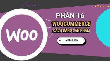 Hiểu rõ về đăng sản phẩm WooComerce | Phần 16 - WordPress Tinh Gọn 2024