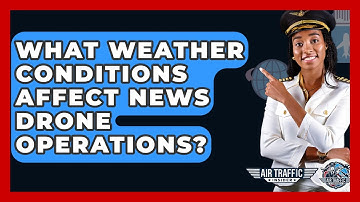 What Weather Conditions Affect News Drone Operations? - Air Traffic Insider