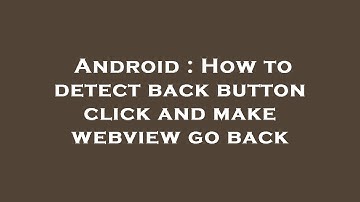 Android : How to detect back button click and make webview go back