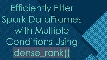Efficiently Filter Spark DataFrames with Multiple Conditions Using dense_rank()