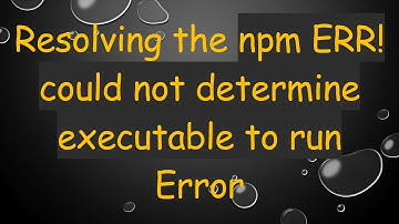Resolving the npm ERR! could not determine executable to run Error