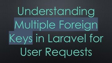 Understanding Multiple Foreign Keys in Laravel for User Requests