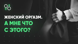 А мне-то что с этого? Выгода от женских оргазмов | Алекс Мэй